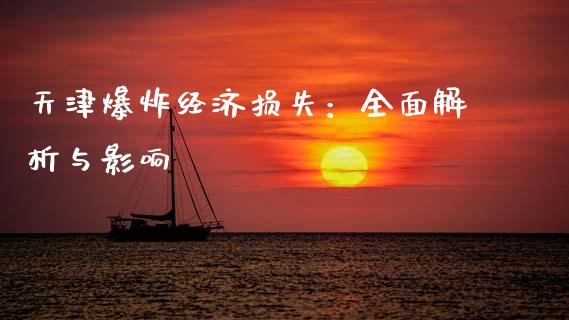 天津爆炸经济损失：全面解析与影响_https://wap.hpmsj.cn_期货交易_第1张