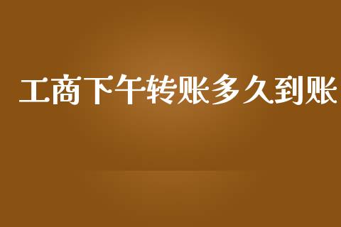 工商下午转账多久到账_https://wap.hpmsj.cn_债券投资_第1张