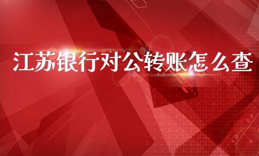 江苏银行对公转账怎么查_https://wap.hpmsj.cn_财经时评_第1张