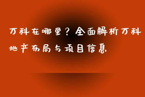 万科在哪里？全面解析万科地产布局与项目信息_https://wap.hpmsj.cn_金融机构_第1张