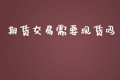 期货交易需要现货吗_https://wap.hpmsj.cn_金融机构_第1张