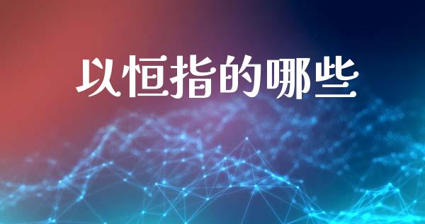 以恒指的哪些_https://wap.hpmsj.cn_期货交易_第1张