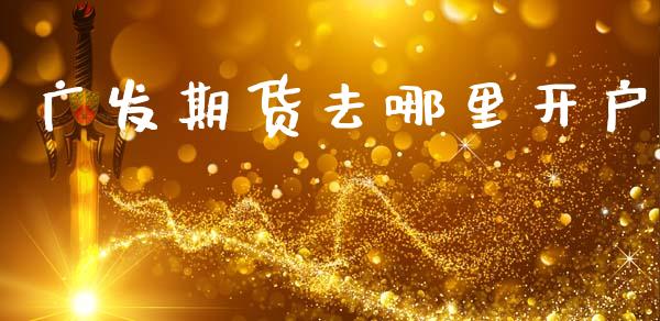 广发期货去哪里开户_https://wap.hpmsj.cn_期货交易_第1张