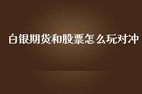 白银期货和股票怎么玩对冲_https://wap.hpmsj.cn_财经时评_第1张