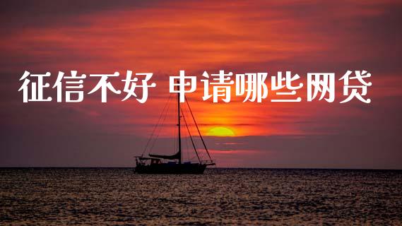 征信不好 申请哪些网贷_https://wap.hpmsj.cn_财经时评_第1张