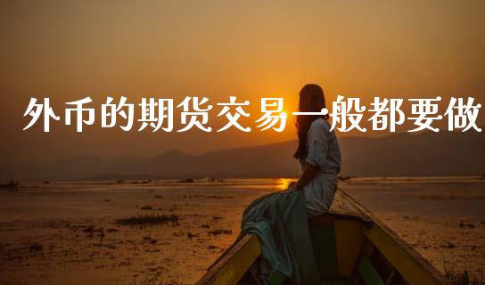 外币的期货交易一般都要做_https://wap.hpmsj.cn_债券投资_第1张