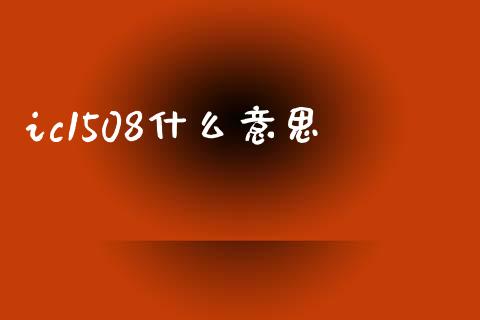 ic1508什么意思_https://wap.hpmsj.cn_基金分析_第1张