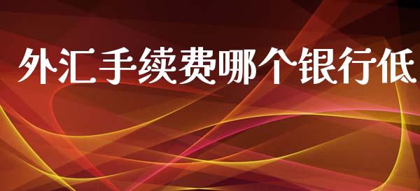 外汇手续费哪个银行低_https://wap.hpmsj.cn_基金分析_第1张