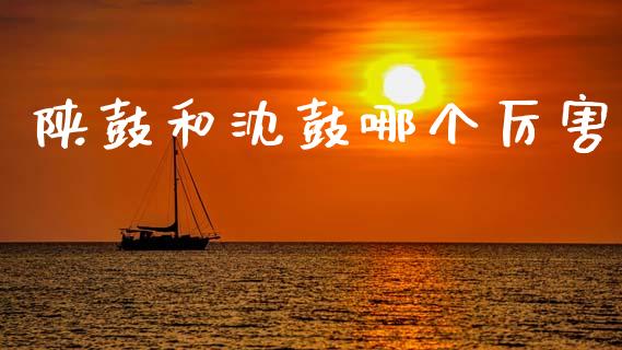 陕鼓和沈鼓哪个厉害_https://wap.hpmsj.cn_财经时评_第1张