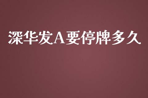 深华发A要停牌多久_https://wap.hpmsj.cn_金融机构_第1张