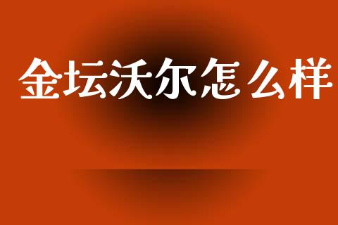 金坛沃尔怎么样_https://wap.hpmsj.cn_基金分析_第1张