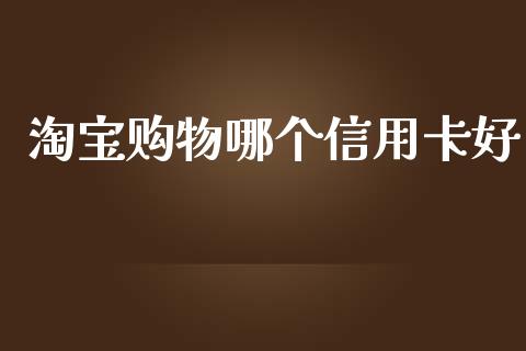 淘宝购物哪个信用卡好_https://wap.hpmsj.cn_债券投资_第1张
