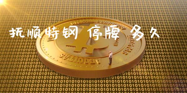 抚顺特钢 停牌 多久_https://wap.hpmsj.cn_金融机构_第1张