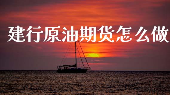 建行原油期货怎么做_https://wap.hpmsj.cn_债券投资_第1张