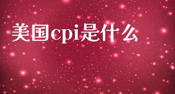 美国cpi是什么_https://wap.hpmsj.cn_债券投资_第1张