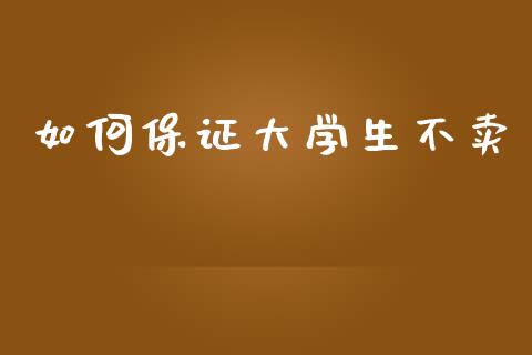 如何保证大学生不卖_https://wap.hpmsj.cn_期货交易_第1张