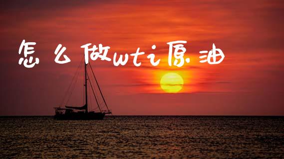 怎么做wti原油_https://wap.hpmsj.cn_财经时评_第1张
