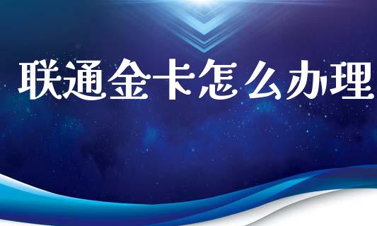 联通金卡怎么办理_https://wap.hpmsj.cn_外汇汇率_第1张