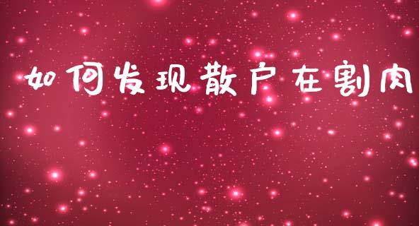 如何发现散户在割肉_https://wap.hpmsj.cn_外汇汇率_第1张