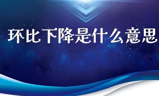 环比下降是什么意思_https://wap.hpmsj.cn_基金分析_第1张