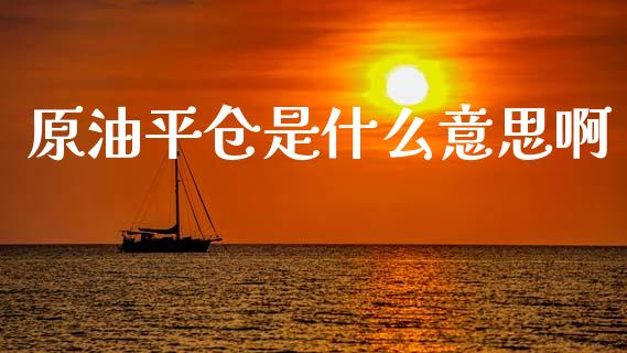 原油平仓是什么意思啊_https://wap.hpmsj.cn_期货交易_第1张