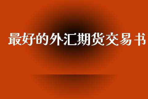 最好的外汇期货交易书_https://wap.hpmsj.cn_金融机构_第1张