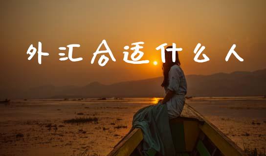 外汇合适什么人_https://wap.hpmsj.cn_金融机构_第1张