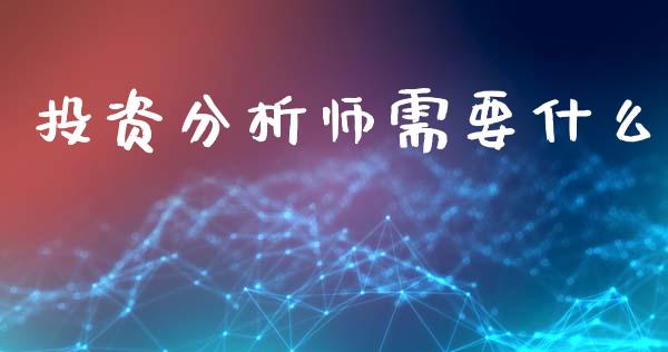 投资分析师需要什么_https://wap.hpmsj.cn_债券投资_第1张