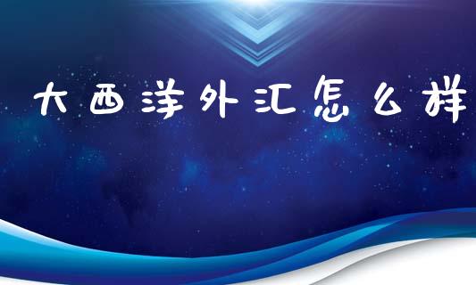 大西洋外汇怎么样_https://wap.hpmsj.cn_期货交易_第1张