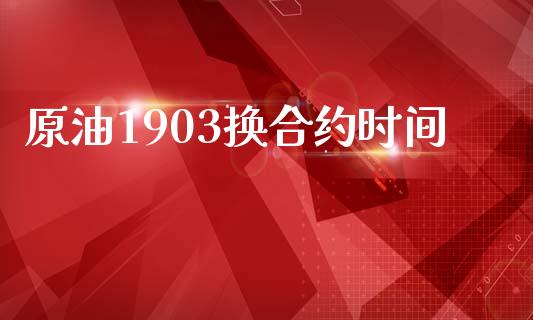 原油1903换合约时间_https://wap.hpmsj.cn_外汇汇率_第1张