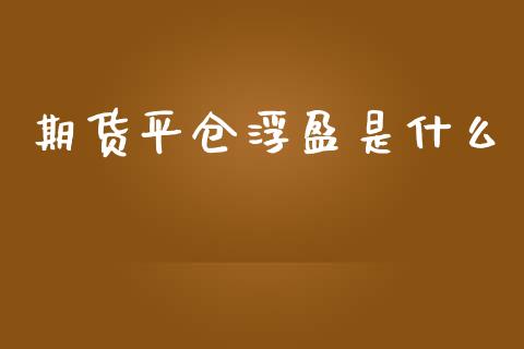 期货平仓浮盈是什么_https://wap.hpmsj.cn_期货交易_第1张