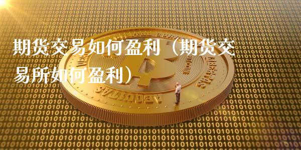 期货交易如何盈利（期货交易所如何盈利）_https://wap.hpmsj.cn_基金分析_第1张