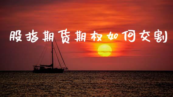 股指期货期权如何交割_https://wap.hpmsj.cn_财经时评_第1张