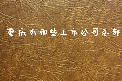 重庆有哪些上市公司总部_https://wap.hpmsj.cn_外汇汇率_第1张