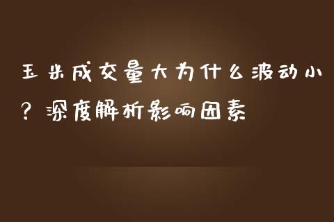 玉米成交量大为什么波动小？深度解析影响因素_https://wap.hpmsj.cn_外汇汇率_第1张