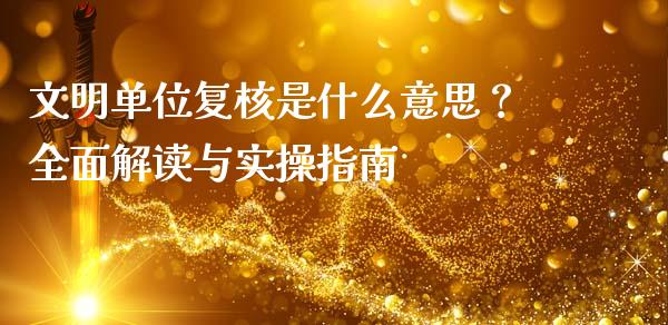 文明单位复核是什么意思?全面解读与实操指南_期货交易_第1张_财经时评_基金分析_期货交易_金融机构_外汇汇率_债券投资 文明单位复核是什么意思?全面解读与实操指南_https://wap.hpmsj.cn_期货交易_第1张