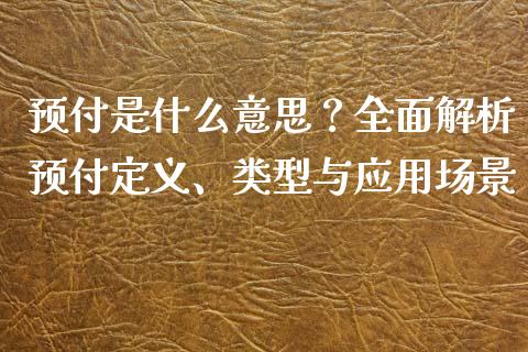 预付是什么意思？全面解析预付定义、类型与应用场景_https://wap.hpmsj.cn_债券投资_第1张