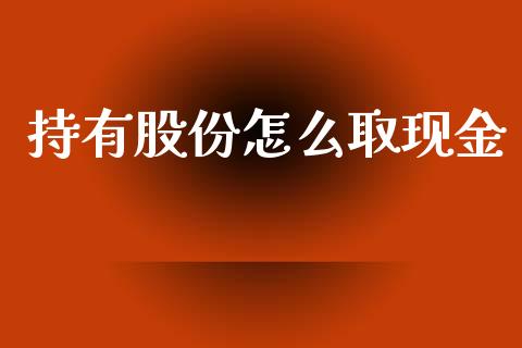 持有股份怎么取现金_https://wap.hpmsj.cn_期货交易_第1张