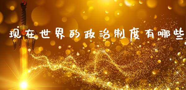 现在世界的政治制度有哪些_https://wap.hpmsj.cn_财经时评_第1张