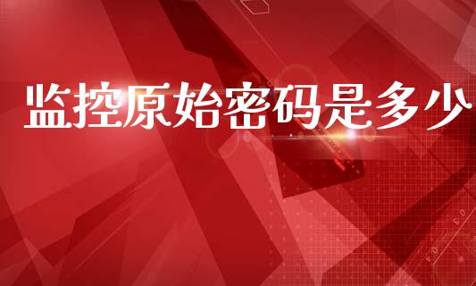 监控原始密码是多少_https://wap.hpmsj.cn_期货交易_第1张