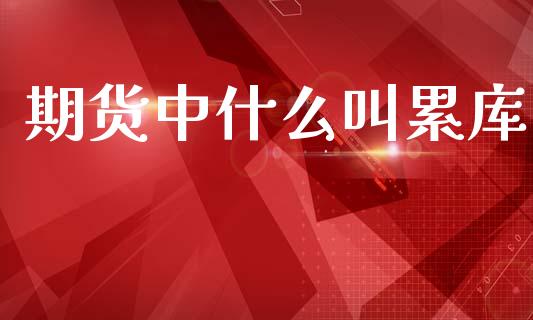 期货中什么叫累库_https://wap.hpmsj.cn_财经时评_第1张
