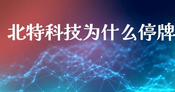 北特科技为什么停牌_https://wap.hpmsj.cn_金融机构_第1张