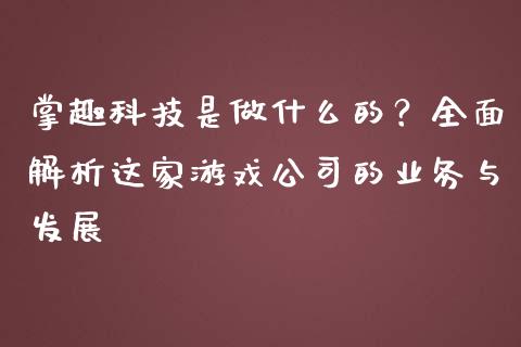 掌趣科技是做什么的？全面解析这家游戏公司的业务与发展_https://wap.hpmsj.cn_债券投资_第1张