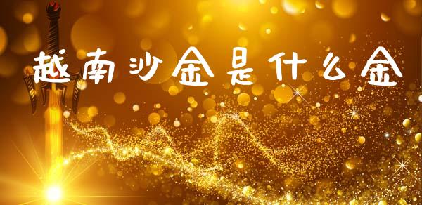 越南沙金是什么金_https://wap.hpmsj.cn_期货交易_第1张