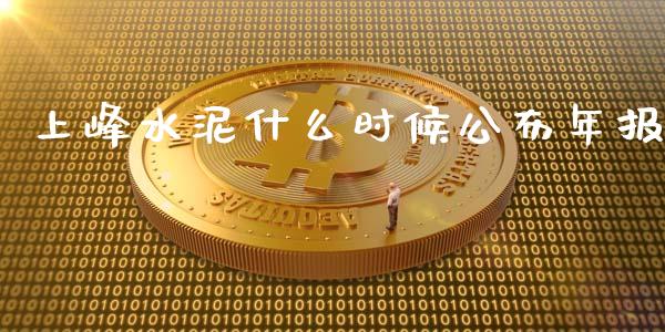 上峰水泥什么时候公布年报_https://wap.hpmsj.cn_期货交易_第1张