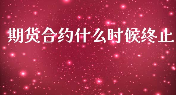 期货合约什么时候终止_https://wap.hpmsj.cn_债券投资_第1张