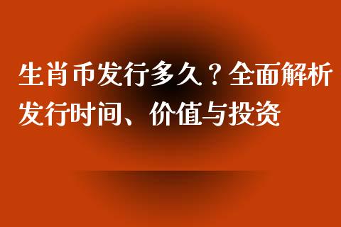 生肖币发行多久？全面解析发行时间、价值与投资_https://wap.hpmsj.cn_财经时评_第1张