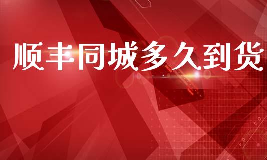 顺丰同城多久到货_https://wap.hpmsj.cn_财经时评_第1张