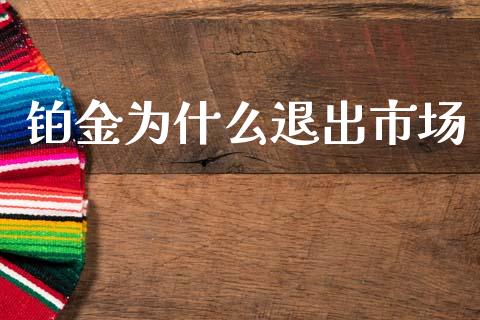 铂金为什么退出市场_https://wap.hpmsj.cn_财经时评_第1张