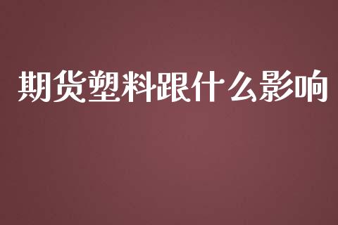 期货塑料跟什么影响_https://wap.hpmsj.cn_期货交易_第1张